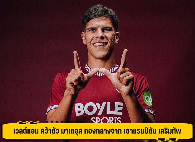 เวสต์แฮม คว้าตัว มาเตอุส กองกลางจาก เซาแธมป์ตัน เสริมทัพ