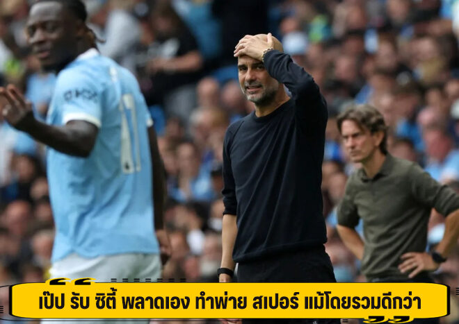 เป๊ป รับ ซิตี้ พลาดเอง ทำพ่าย สเปอร์ แม้โดยรวมดีกว่า