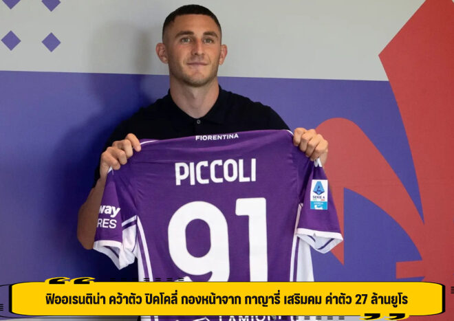 ฟิออเรนติน่า คว้าตัว ปิคโคลี่ กองหน้าจาก กาญารี่ เสริมคม ค่าตัว 27 ล้านยูโร