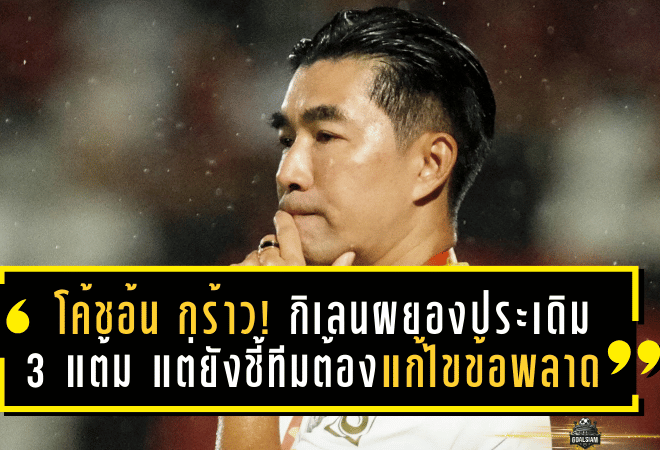 “โค้ชอ้น” กร้าว! กิเลนผยองประเดิม 3 แต้ม แต่ยังชี้ทีมต้องแก้ไขข้อผิดพลาด