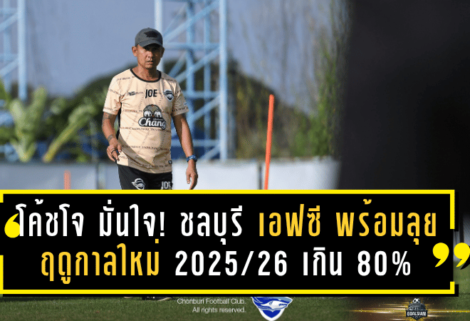 โค้ชโจ มั่นใจ! ชลบุรี เอฟซี พร้อมลุยฤดูกาลใหม่ 2025/26 เกิน 80% – ลุ้นปรับจูนเต็มระบบก่อนเยือนโคราช