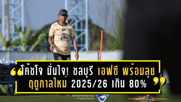 โค้ชโจ มั่นใจ! ชลบุรี เอฟซี พร้อมลุยฤดูกาลใหม่ 2025/26 เกิน 80% – ลุ้นปรับจูนเต็มระบบก่อนเยือนโคราช