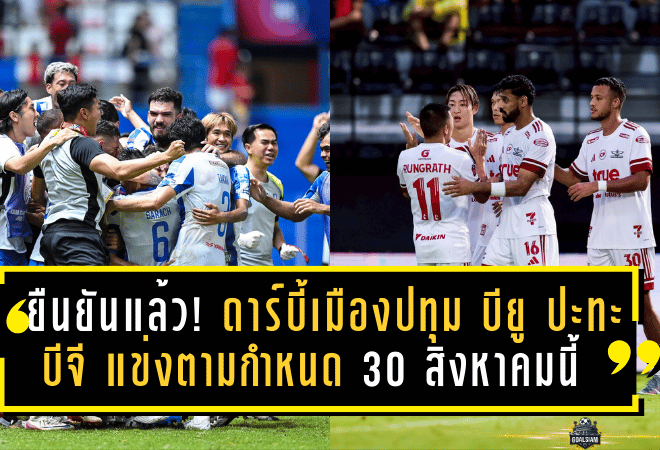 ยืนยันแล้ว! ดาร์บี้เมืองปทุม บียู ปะทะ บีจี แข่งตามกำหนด 30 สิงหาคมนี้