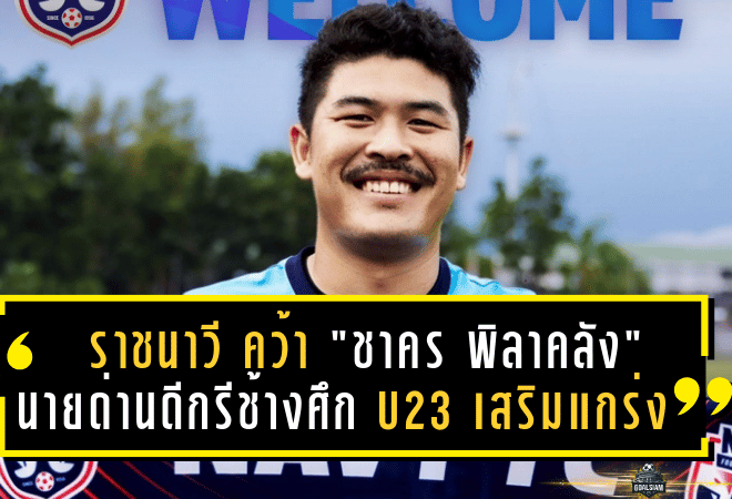 ราชนาวี คว้า “ชาคร พิลาคลัง” นายด่านดีกรีช้างศึก U23 เสริมแกร่งซีซั่นใหม่