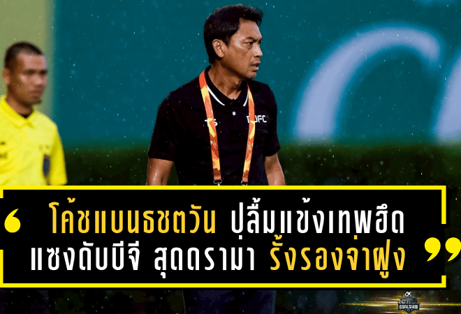 โค้ชแบนธชตวัน ปลื้มแข้งเทพฮึดแซงดับบีจี สุดดราม่า 2-1 รั้งรองจ่าฝูง