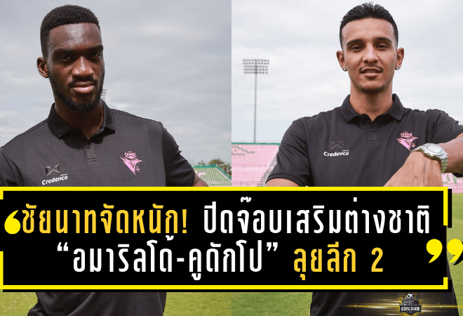 ชัยนาทจัดหนัก! ปิดจ๊อบเสริมต่างชาติ “อมาริลโด้-คูดักโป” ลุยลีก 2 ฤดูกาลใหม่