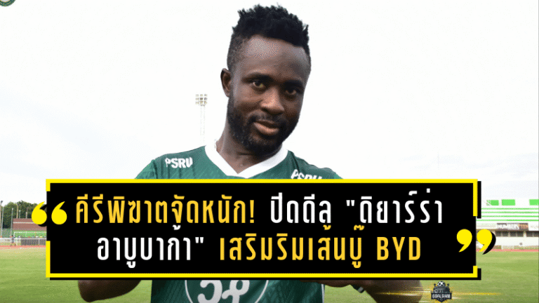 คีรีพิฆาตจัดหนัก! ปิดดีล “ดิยาร์ร่า อาบูบาก้า” เสริมริมเส้นบู๊ BYD DOLPHIN LEAGUE 3