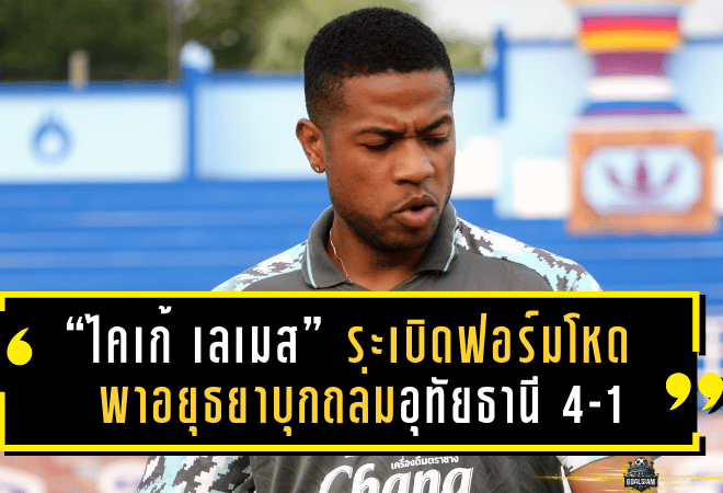 “ไคเก้ เลเมส” ระเบิดฟอร์มโหด พาอยุธยาบุกถล่มอุทัยธานี 4-1