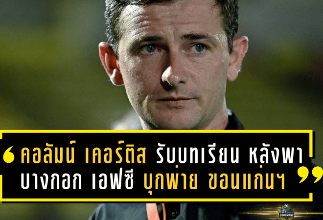 “คอลัมน์ เคอร์ติส” รับบทเรียน หลังพา บางกอก เอฟซี บุกพ่าย ขอนแก่น ยูไนเต็ด 1-5