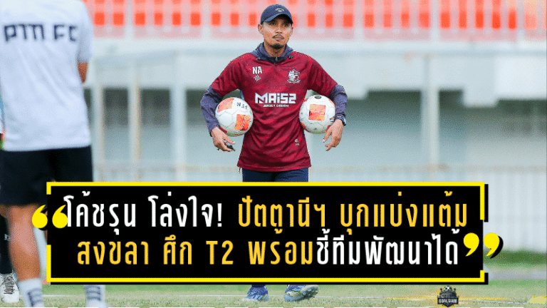 โค้ชรุน โล่งใจ! ปัตตานี เอฟซี บุกแบ่งแต้ม สงขลา 1-1 ศึก T2 พร้อมชี้ทีมยังพัฒนาได้อีกมาก
