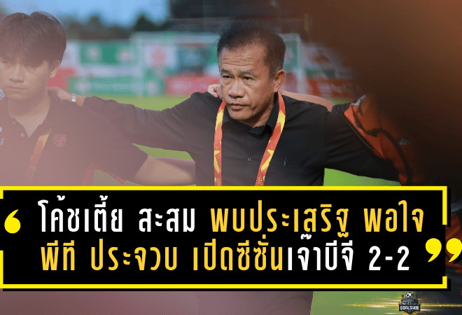 “โค้ชเตี้ย” สะสม พบประเสริฐ พอใจพีที ประจวบ เปิดซีซั่นเจ๊าเดือดบีจี 2-2