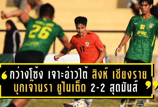“กว่างโซ้ง” เจาะอ่าวใต้! สิงห์ เชียงรายฯ บุกเจ๊านรา ยูไนเต็ด 2-2 สุดมันส์ศึก Singha Pre-Season Tour 2025