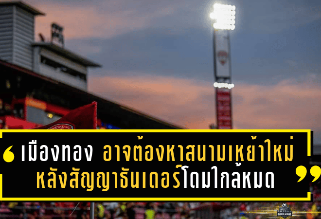 เมืองทองเจอศึกใหญ่! อาจต้องหาสนามเหย้าใหม่ หลังสัญญาธันเดอร์โดมใกล้หมดปี 2029