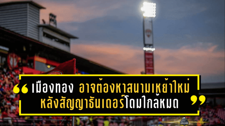 เมืองทองเจอศึกใหญ่! อาจต้องหาสนามเหย้าใหม่ หลังสัญญาธันเดอร์โดมใกล้หมดปี 2029