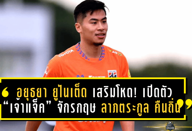 อยุธยา ยูไนเต็ด เสริมโหด! เปิดตัว “เจ้าแจ็ค” จักรกฤษ ลาภตระกูล คืนถิ่นบ้านเกิดพร้อมลุยศึกลีกวัน