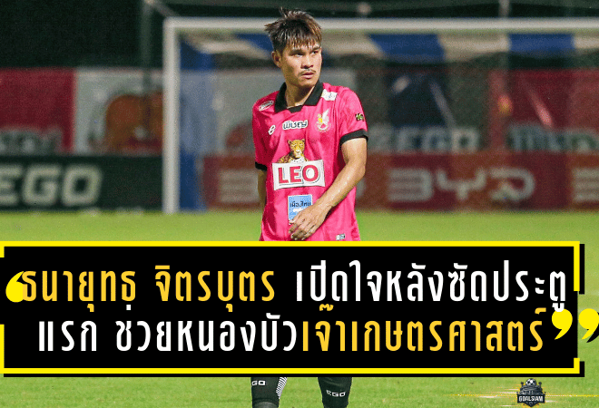 ธนายุทธ จิตรบุตร เปิดใจหลังซัดประตูแรก ช่วยหนองบัวเจ๊าเกษตรศาสตร์ 2-2