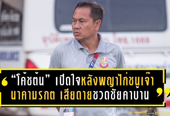 “โค้ชต้น” เปิดใจหลังพญาไก่ชนเจ๊านาคามรกต 2-2 เสียดายชวดชัยคาบ้าน