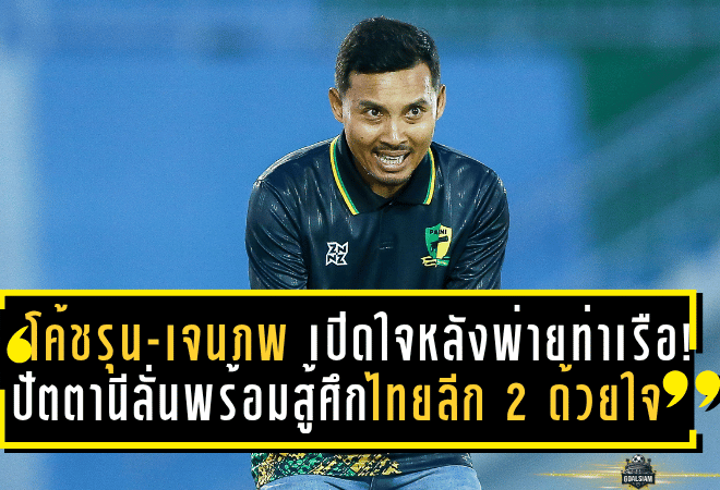 โค้ชรุน-เจนภพ เปิดใจหลังพ่ายท่าเรือ! ปัตตานีลั่นพร้อมสู้ศึกไทยลีก 2 ด้วยหัวใจ