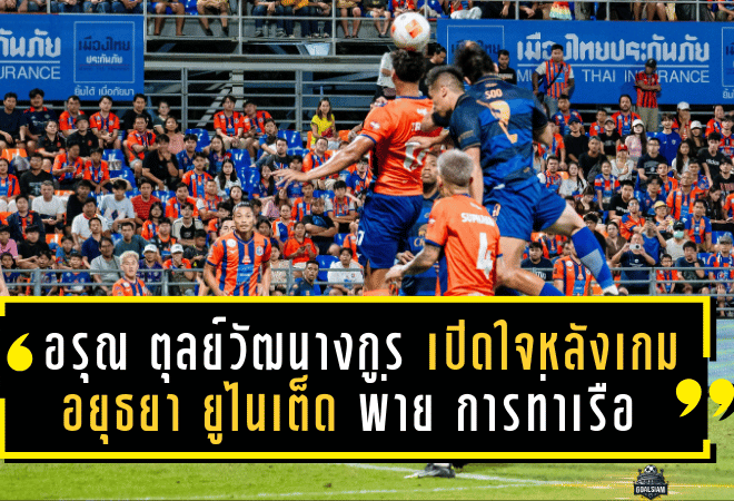 อรุณ ตุลย์วัฒนางกูร เปิดใจหลังเกม อยุธยา ยูไนเต็ด ประเดิม T1 พ่าย การท่าเรือ