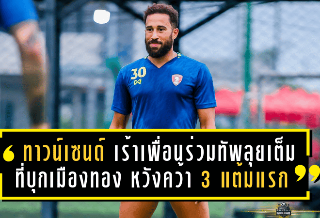 ทาวน์เซนด์ เร้าเพื่อนร่วมทัพพลังกาญจน์ ลุยเต็มที่บุกเมืองทอง หวังคว้า 3 แต้มแรก