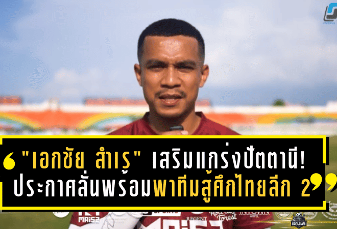 “เอกชัย สำเร” เสริมแกร่งปัตตานี! ประกาศลั่นพร้อมพาทีมสู้ศึกไทยลีก 2 อย่างเต็มพลัง
