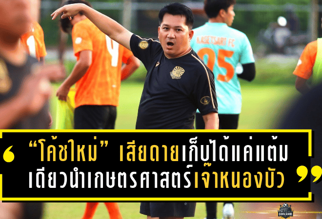 “โค้ชใหม่” เสียดายเก็บได้แค่แต้มเดียว นำเกษตรศาสตร์เจ๊าหนองบัวสุดมัน 2-2
