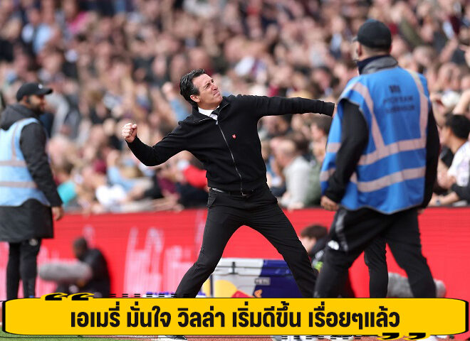 เอเมรี่ มั่นใจ วิลล่า เริ่มดีขึ้น เรื่อยๆแล้ว