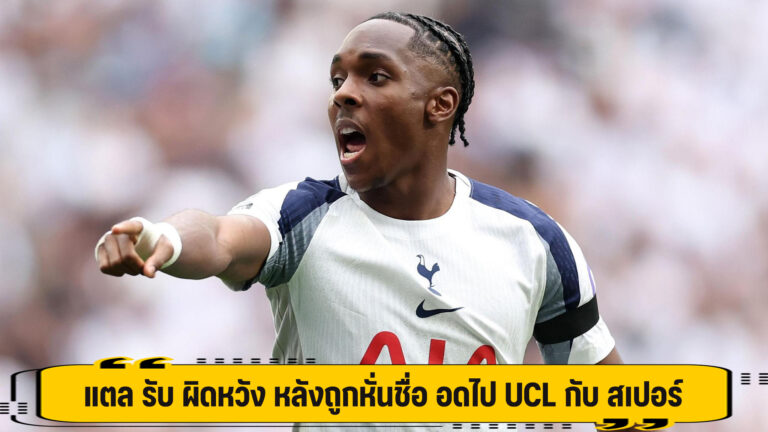 แตล รับ ผิดหวัง หลังถูกหั่นชื่อ อดไป UCL กับ สเปอร์