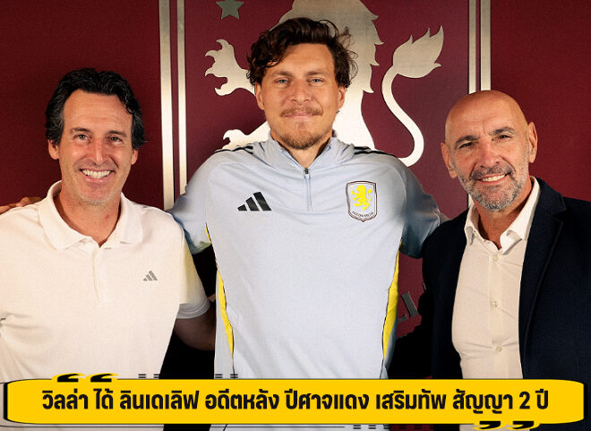 วิลล่า ได้ ลินเดเลิฟ อดีตหลัง ปีศาจแดง เสริมทัพ สัญญา 2 ปี