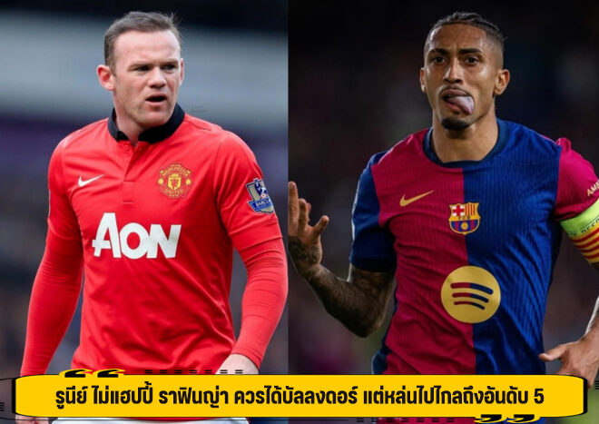 รูนีย์ ไม่แฮปปี้ ราฟินญ่า ควรได้บัลลงดอร์ แต่หล่นไปไกลถึงอันดับ 5