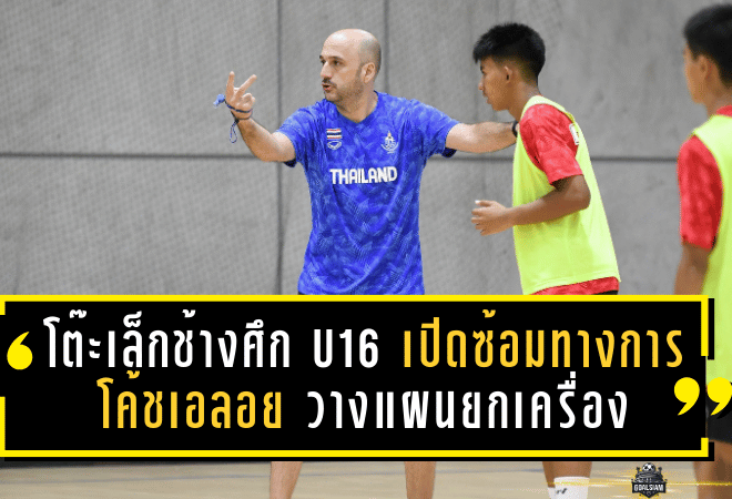 โต๊ะเล็กช้างศึก U16 เปิดซ้อมทางการ โค้ชเอลอย วางแผนยกเครื่องสู่ศึก Asian Youth Games