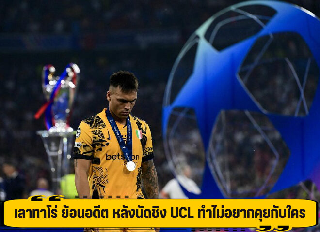เลาทาโร่ ย้อนอดีต หลังนัดชิง UCL ทำไม่อยากคุยกับใคร