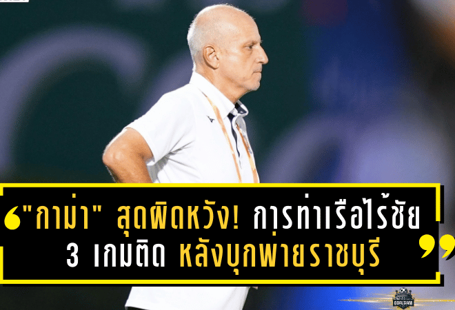 “กาม่า” สุดผิดหวัง! การท่าเรือไร้ชัย 3 เกมติด หลังบุกพ่ายราชบุรี 0-1