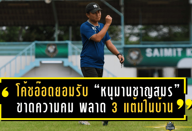 โค้ชอ๊อดยอมรับ “หนุมานชาญสมร” ขาดความคม พลาด 3 แต้มในบ้าน