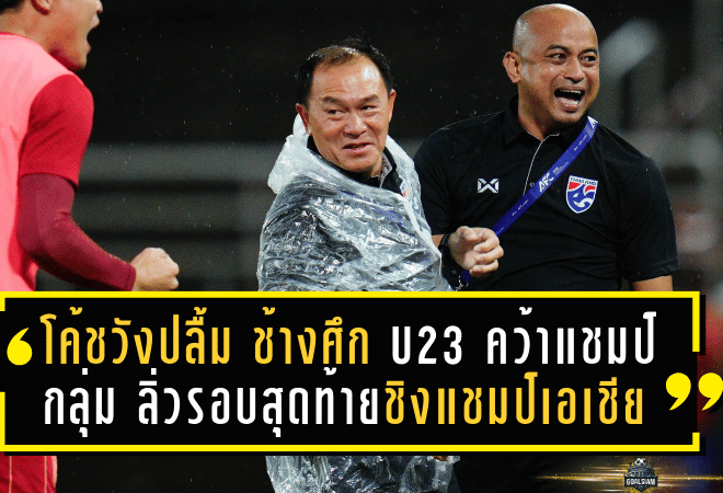 โค้ชวังปลื้ม ช้างศึก U23 คว้าแชมป์กลุ่ม ลิ่วรอบสุดท้ายชิงแชมป์เอเชีย
