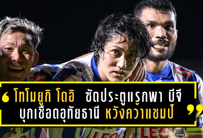 โทโมยูกิ โดอิ สุดปลื้ม! ซัดประตูแรกพา บีจี บุกเชือดอุทัยธานี หวังต่อยอดคว้าแชมป์