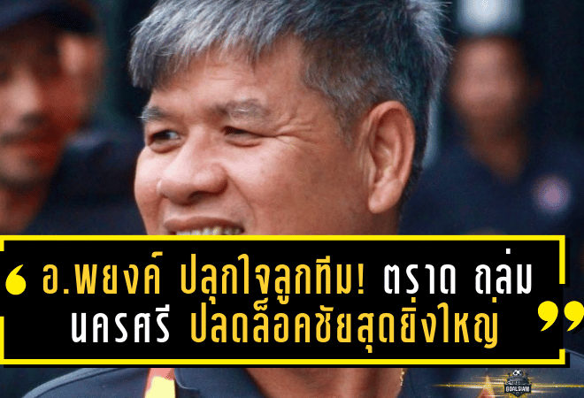 อ.พยงค์ ปลุกใจลูกทีม! ตราด ถล่ม นครศรี 6-0 ปลดล็อคชัยสุดยิ่งใหญ่