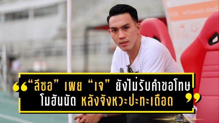 “ลีซอ” เผย “เจ” ยังไม่รับคำขอโทษ โมฮันนัด หลังจังหวะปะทะเดือดในคิงส์ คัพ