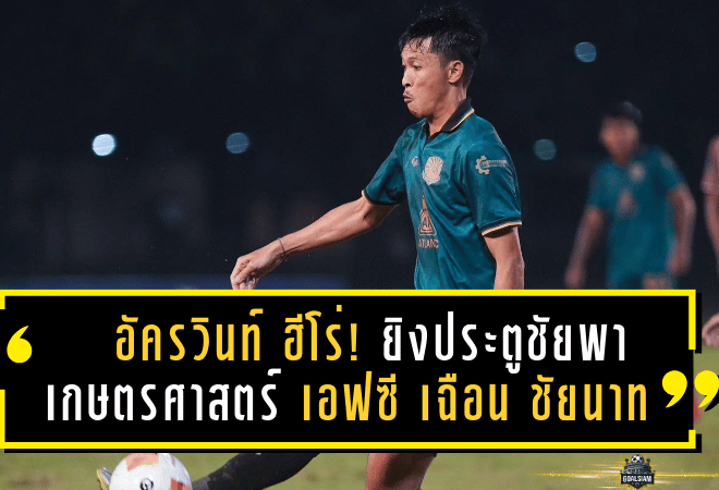 อัครวินท์ ฮีโร่! ยิงประตูชัยพา เกษตรศาสตร์ เอฟซี เฉือน ชัยนาท 2-1 ปลดล็อคชัยแรกซีซั่น