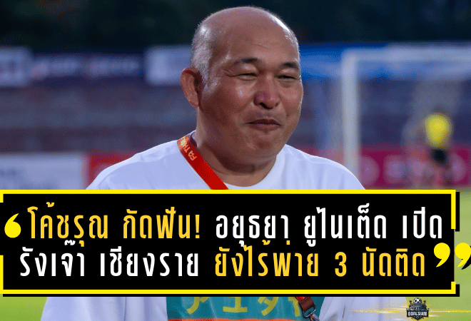โค้ชรุณ กัดฟัน! อยุธยา ยูไนเต็ด เปิดรังเจ๊า เชียงราย 1-1 ยังไร้พ่าย 3 นัดติด