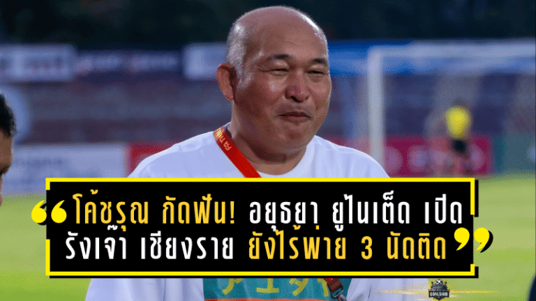 โค้ชรุณ กัดฟัน! อยุธยา ยูไนเต็ด เปิดรังเจ๊า เชียงราย 1-1 ยังไร้พ่าย 3 นัดติด