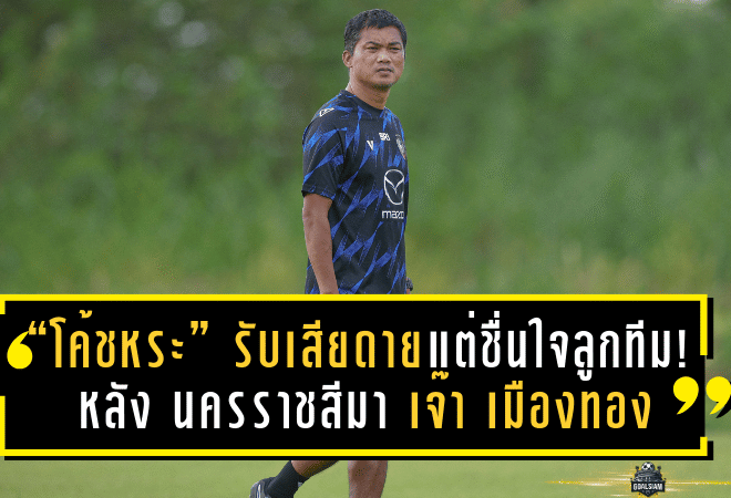 “โค้ชหระ” รับเสียดายชวด 3 แต้ม แต่ชื่นใจหัวใจลูกทีม! หลัง นครราชสีมา เปิดบ้านเจ๊า เมืองทอง สุดมัน