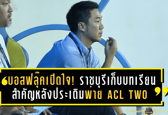 บอสฟลุ๊คเปิดใจ! ราชบุรีเก็บบทเรียนสำคัญหลังประเดิมพ่าย ACL Two