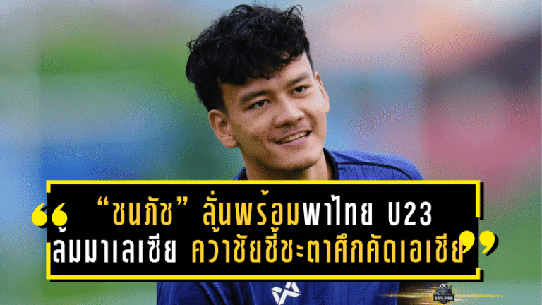 “ชนภัช” ลั่นพร้อมพาไทย U23 ล้มมาเลเซีย คว้าชัยชี้ชะตาศึกคัดเอเชีย