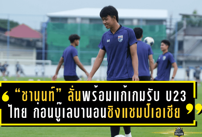 “ชานนท์” ลั่นพร้อมแก้เกมรับ U23 ไทย ก่อนบู๊เลบานอนชิงแชมป์เอเชีย