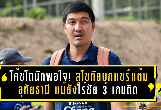 โค้ชโดนัทพอใจ! สุโขทัยบุกแชร์แต้มอุทัยธานี แม้ยังไร้ชัย 3 เกมติด