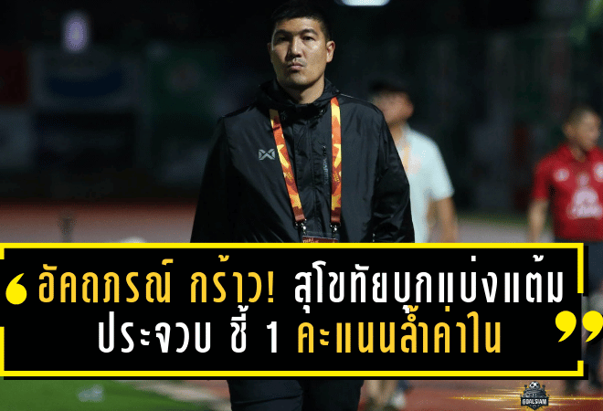 อัคถภรณ์ กร้าว! สุโขทัยบุกแบ่งแต้มประจวบ ชี้ 1 คะแนนล้ำค่าใน “นรกทีมเยือน”