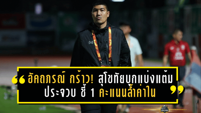 อัคถภรณ์ กร้าว! สุโขทัยบุกแบ่งแต้มประจวบ ชี้ 1 คะแนนล้ำค่าใน “นรกทีมเยือน”