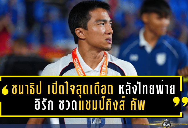 ชนาธิป เปิดใจสุดเดือด หลังไทยพ่ายอิรัก ชวดแชมป์คิงส์ คัพ พร้อมเล่าจังหวะโดนเล่นงานหนัก