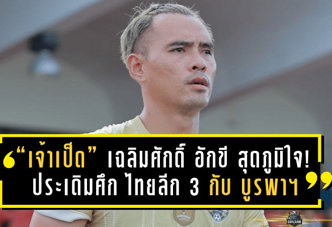 “เจ้าเป็ด” เฉลิมศักดิ์ อักขี เปิดใจสุดภูมิใจ! ประเดิมศึก ไทยลีก 3 กับ บูรพา ยูไนเต็ด พร้อมตั้งเป้าพาทีมสร้างตำนาน